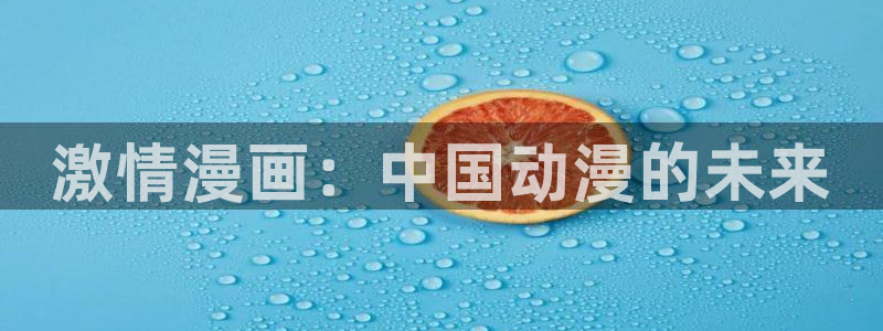 汗汗漫画免费阅读在：激情漫画：中国动漫的未来