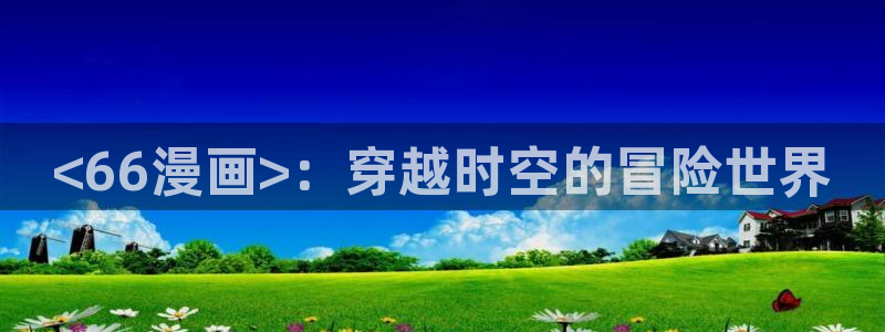 汗汗漫画首页网站：<66漫画>：穿越时空的冒险世界