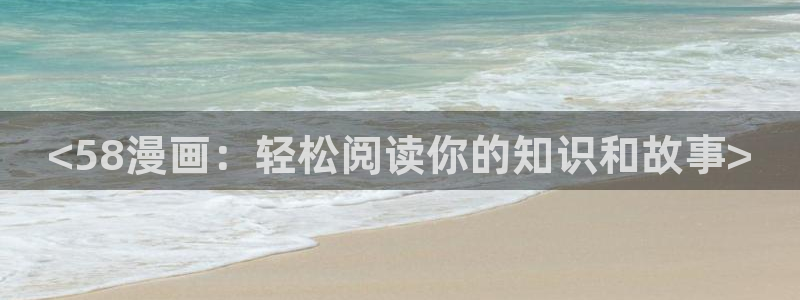 韩漫汗汗漫画免费：<58漫画：轻松阅读你的知识和故事>