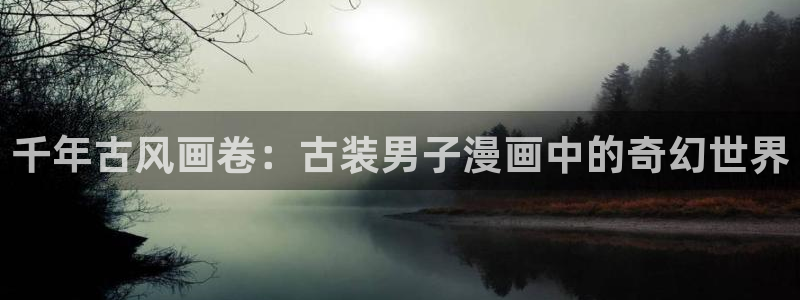 歪歪漫画——汗汗漫画：千年古风画卷：古装男子漫画中的奇幻世界