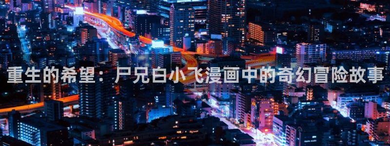 汗汗漫画 在线观看：重生的希望：尸兄白小飞漫画中的奇幻冒险故事