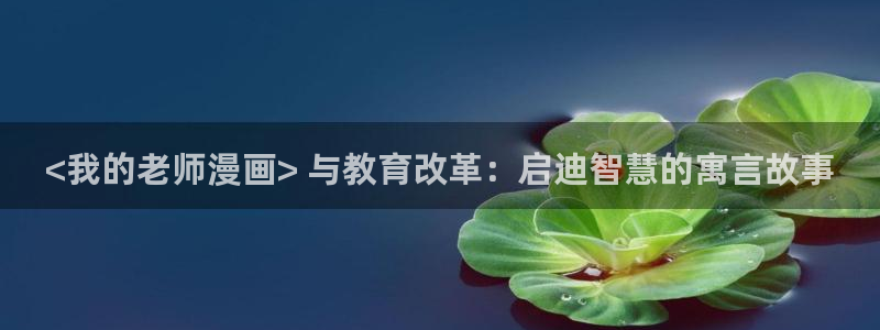 汗汗漫画首页登录入口：<我的老师漫画> 与教育改革：启迪智慧的寓言故事