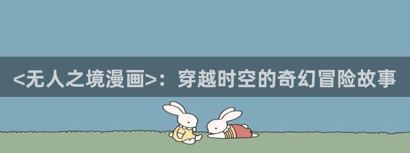 汗汗漫画免费漫画页面在线看漫画：<无人之境漫画>：穿越时空的奇幻冒险故事