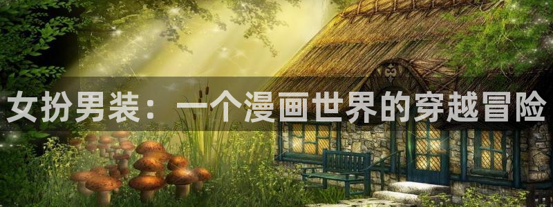 汗汗漫画韩漫漫画：女扮男装：一个漫画世界的穿越冒险